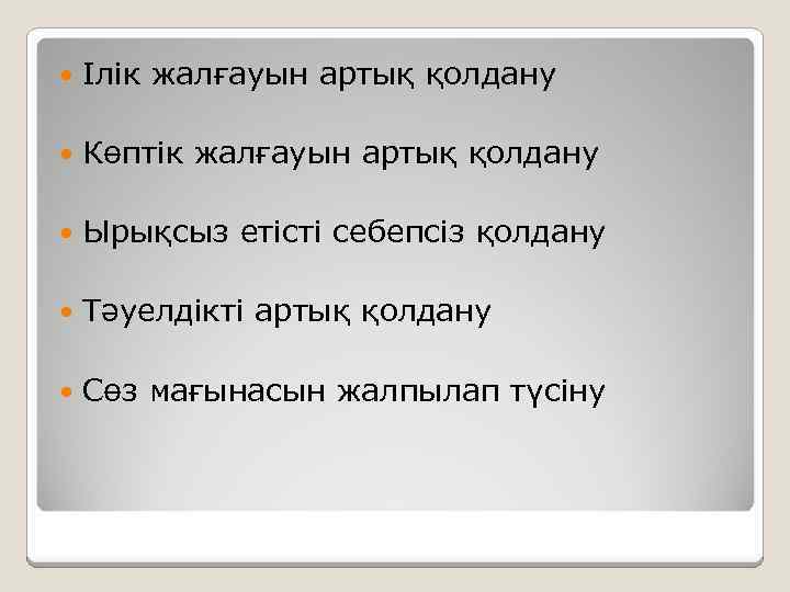  Ілік жалғауын артық қолдану Көптік жалғауын артық қолдану Ырықсыз етісті себепсіз қолдану Тәуелдікті