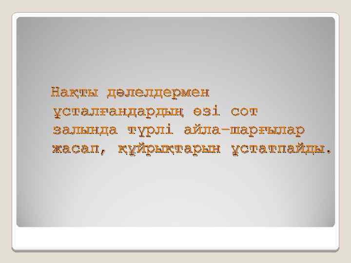 Нақты дәлелдермен ұсталғандардың өзі сот залында түрлі айла-шарғылар жасап, құйрықтарын ұстатпайды. 