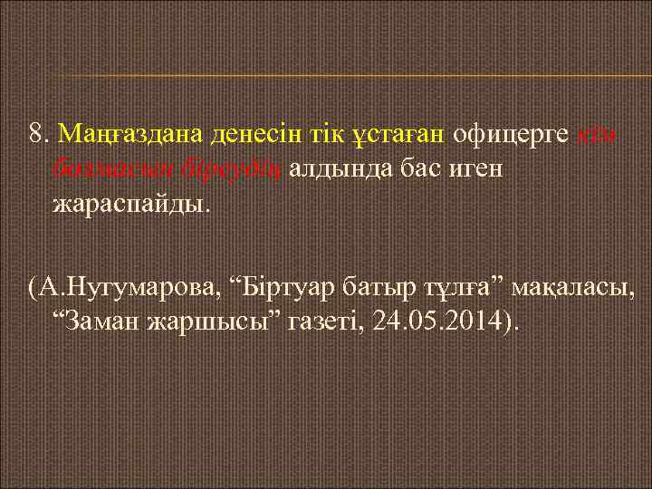 8. Маңғаздана денесін тік ұстаған офицерге кім болмасын біреудің алдында бас иген жараспайды. (А.