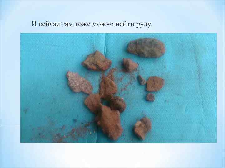 И сейчас там тоже можно найти руду. 