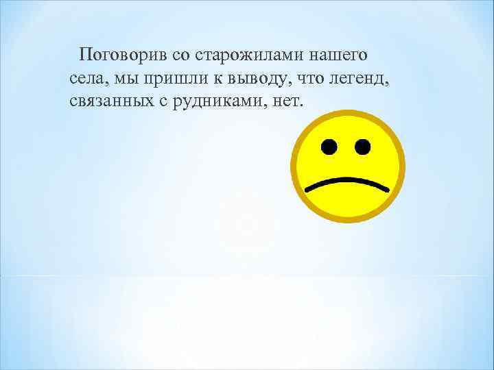 Поговорив со старожилами нашего села, мы пришли к выводу, что легенд, связанных с рудниками,