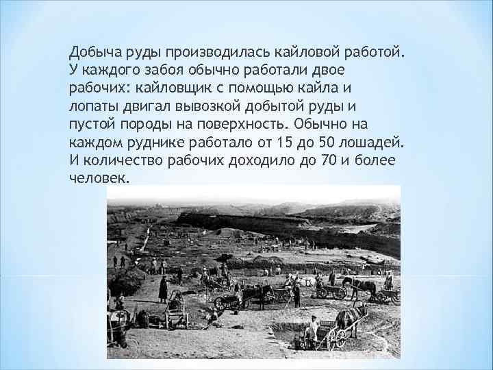 Добыча руды производилась кайловой работой. У каждого забоя обычно работали двое рабочих: кайловщик с