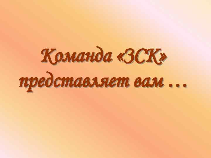 Команда «ЗСК» представляет вам … 