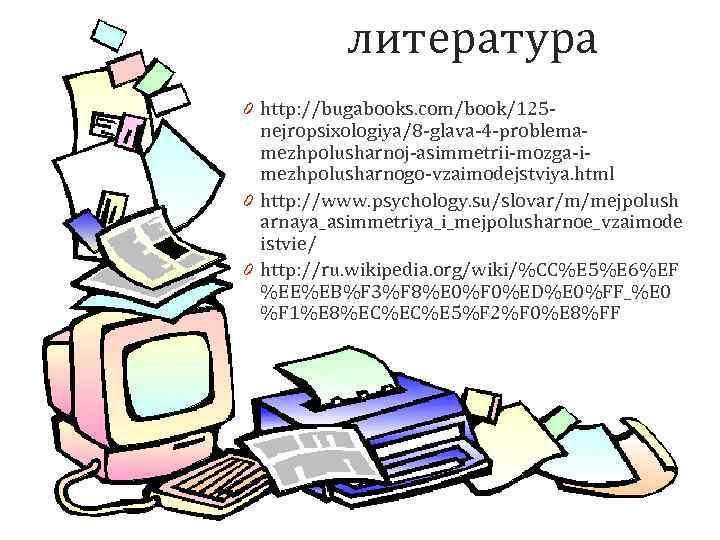 литература 0 http: //bugabooks. com/book/125 nejropsixologiya/8 -glava-4 -problemamezhpolusharnoj-asimmetrii-mozga-imezhpolusharnogo-vzaimodejstviya. html 0 http: //www. psychology. su/slovar/m/mejpolush