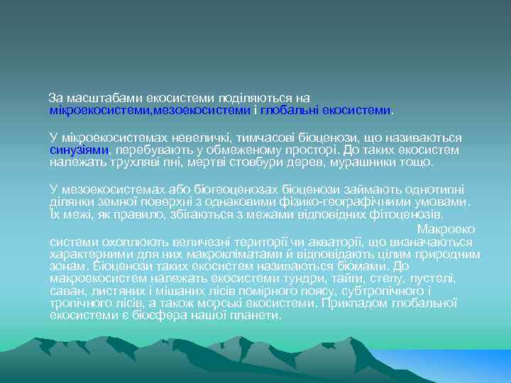  За масштабами екосистеми поділяються на мікроекосистеми, мезоекосистеми і глобальні екосистеми. У мікроекосистемах невеличкі,