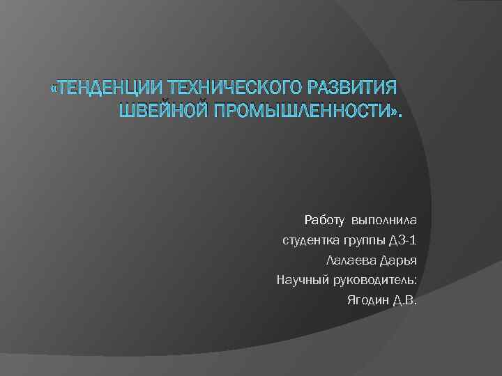  «ТЕНДЕНЦИИ ТЕХНИЧЕСКОГО РАЗВИТИЯ ШВЕЙНОЙ ПРОМЫШЛЕННОСТИ» . Работу выполнила студентка группы ДЗ-1 Лалаева Дарья