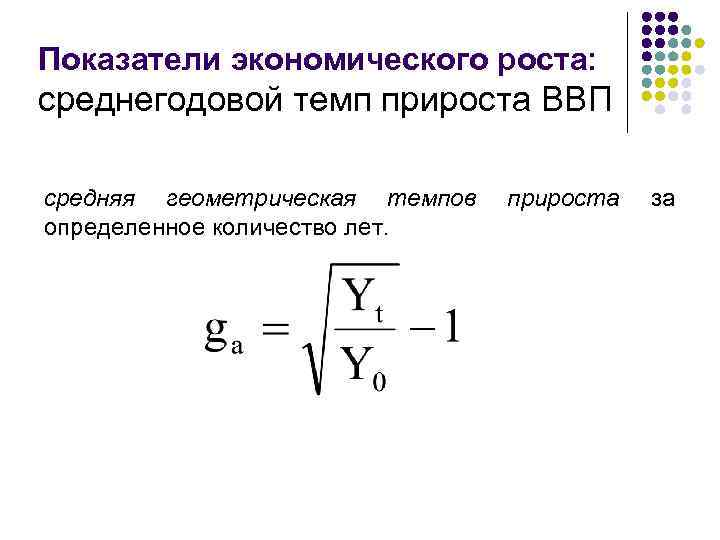 Показатели экономического роста: среднегодовой темп прироста ВВП средняя геометрическая темпов определенное количество лет. прироста
