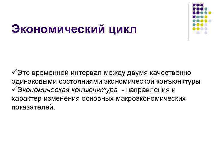 Экономический цикл üЭто временной интервал между двумя качественно одинаковыми состояниями экономической конъюнктуры üЭкономическая конъюнктура