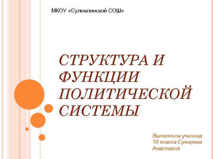 МКОУ «Сулюклинской СОШ» СТРУКТУРА И ФУНКЦИИ ПОЛИТИЧЕСКОЙ СИСТЕМЫ Выполнила ученица 10 класса Суворова Анастасия