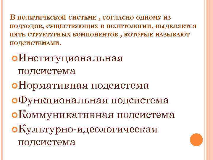 В ПОЛИТИЧЕСКОЙ СИСТЕМЕ , СОГЛАСНО ОДНОМУ ИЗ ПОДХОДОВ, СУЩЕСТВУЮЩИХ В ПОЛИТОЛОГИИ, ВЫДЕЛЯЕТСЯ ПЯТЬ СТРУКТУРНЫХ