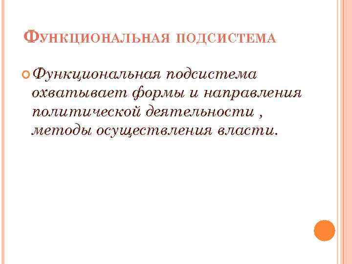 ФУНКЦИОНАЛЬНАЯ ПОДСИСТЕМА Функциональная подсистема охватывает формы и направления политической деятельности , методы осуществления власти.