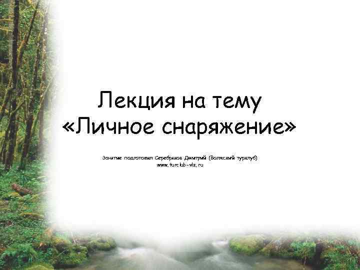 Лекция на тему «Личное снаряжение» Занятие подготовил Серебряков Дмитрий (Волжский турклуб) www. turclub-vlz. ru