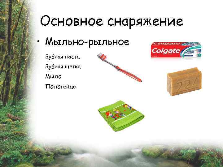 Основное снаряжение • Мыльно-рыльное Зубная паста Зубная щетка Мыло Полотенце 