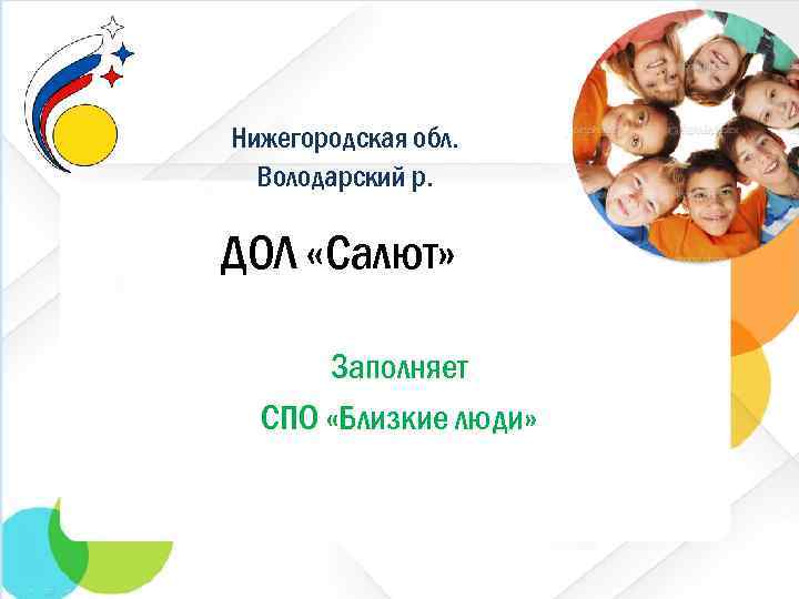 Нижегородская обл. Володарский р. ДОЛ «Салют» Заполняет СПО «Близкие люди» 