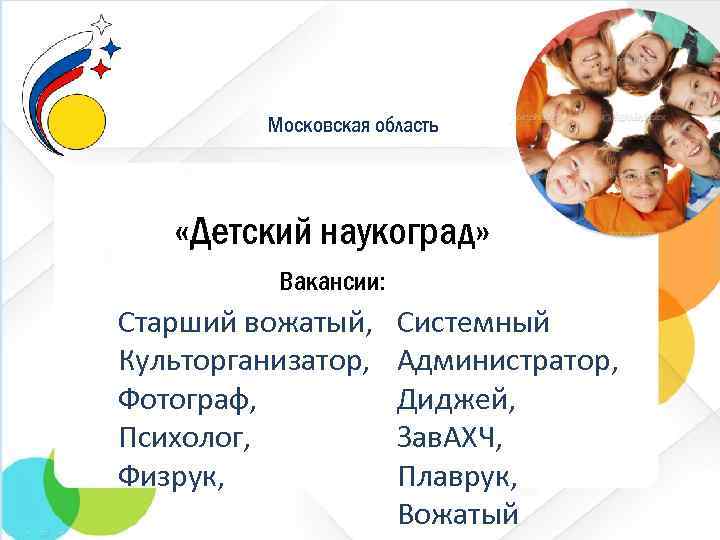 Московская область «Детский наукоград» Вакансии: Старший вожатый, Культорганизатор, Фотограф, Психолог, Физрук, Системный Администратор, Диджей,
