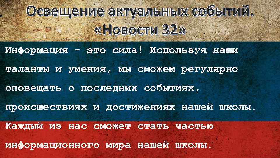Освещение актуальных событий. «Новости 32» Информация - это сила! Используя наши таланты и умения,