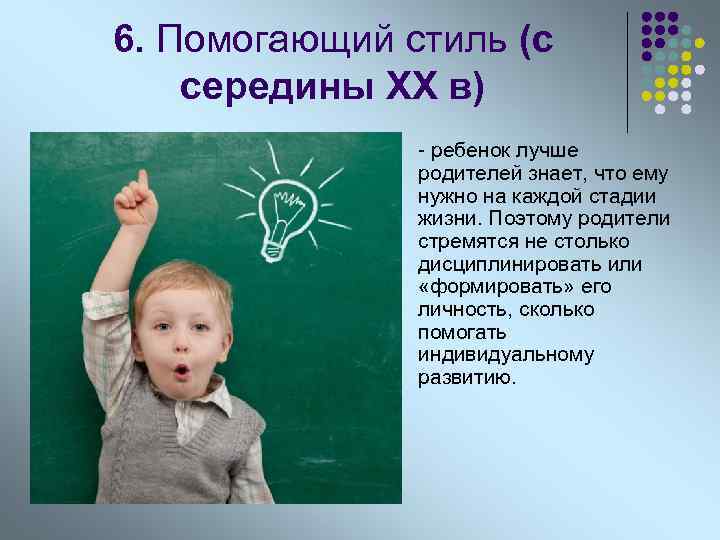 6. Помогающий стиль (с середины XX в) l - ребенок лучше родителей знает, что