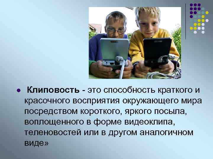 l Клиповость - это способность краткого и красочного восприятия окружающего мира посредством короткого, яркого