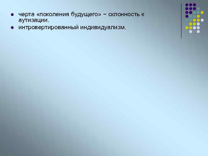 l l черта «поколения будущего» − склонность к аутизации. интровертированный индивидуализм. 