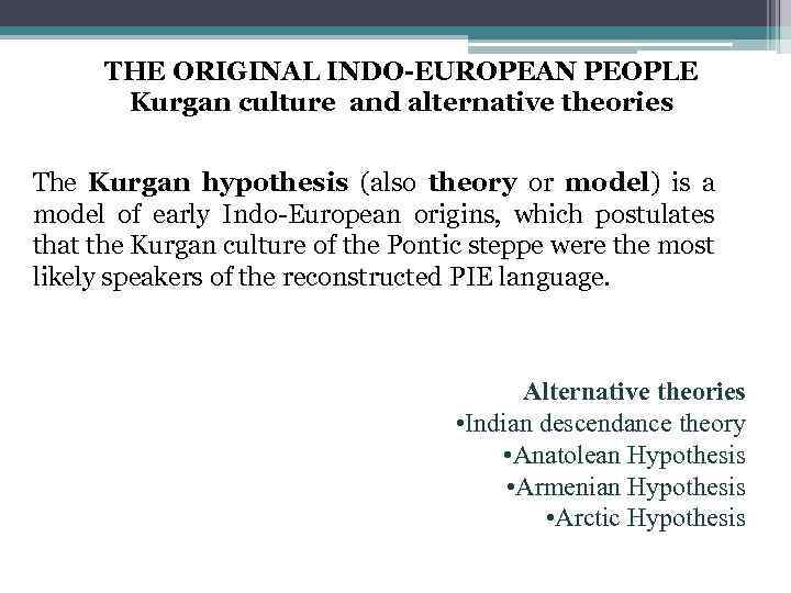THE ORIGINAL INDO-EUROPEAN PEOPLE Kurgan culture and alternative theories The Kurgan hypothesis (also theory