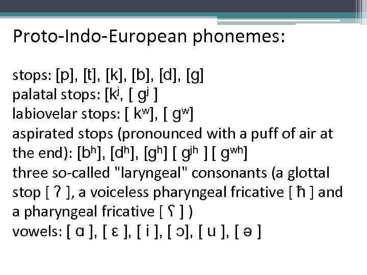 Proto-Indo-European phonemes: stops: [p], [t], [k], [b], [d], [g] palatal stops: [kj, [ gj