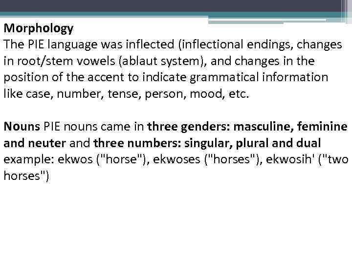 Morphology The PIE language was inflected (inflectional endings, changes in root/stem vowels (ablaut system),