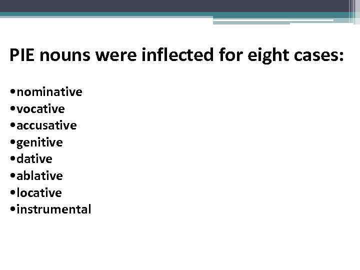 PIE nouns were inflected for eight cases: • nominative • vocative • accusative •