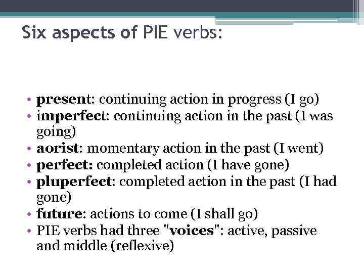 Six aspects of PIE verbs: • present: continuing action in progress (I go) •