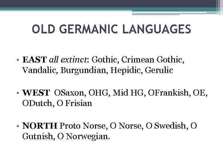 OLD GERMANIC LANGUAGES • EAST all extinct: Gothic, Crimean Gothic, Vandalic, Burgundian, Hepidic, Gerulic