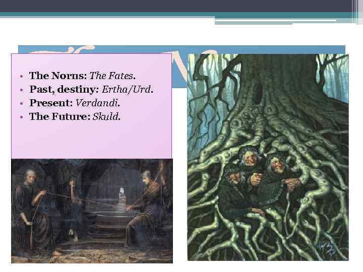  • • The Norns: The Fates. Past, destiny: Ertha/Urd. Present: Verdandi. The Future: