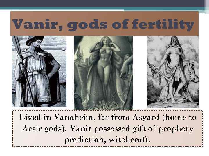 Vanir, gods of fertility Lived in Vanaheim, far from Asgard (home to Aesir gods).