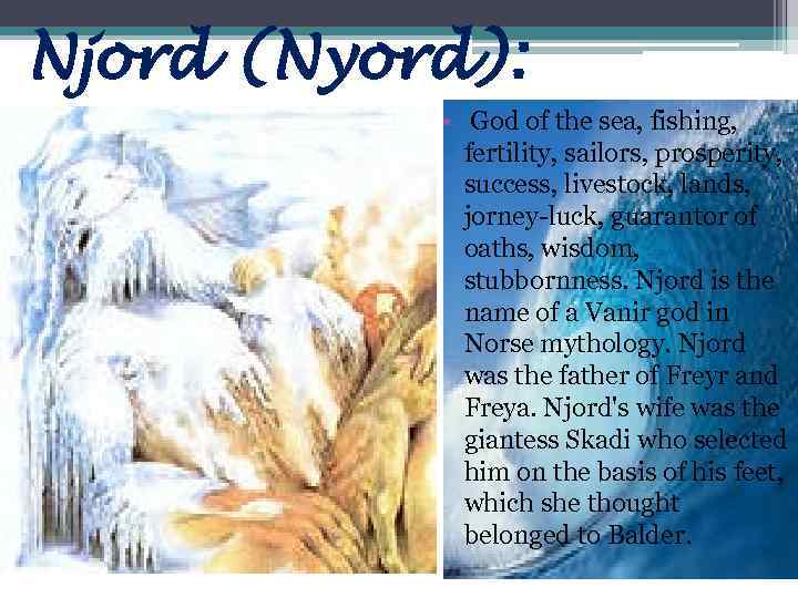 Njord (Nyord): • God of the sea, fishing, fertility, sailors, prosperity, success, livestock, lands,