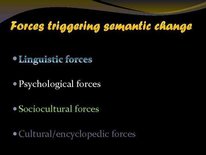 Forces triggering semantic change Psychological forces Sociocultural forces Cultural/encyclopedic forces 