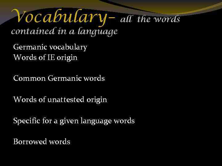 Vocabulary– all the words contained in a language Germanic vocabulary Words of IE origin