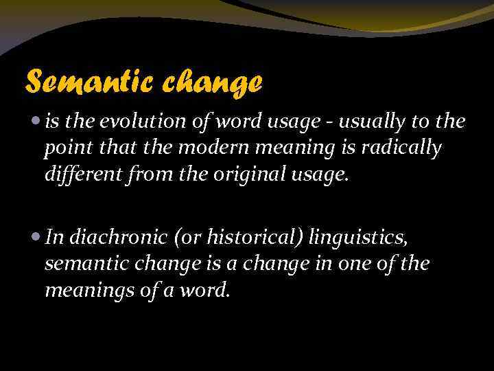 Semantic change is the evolution of word usage - usually to the point that
