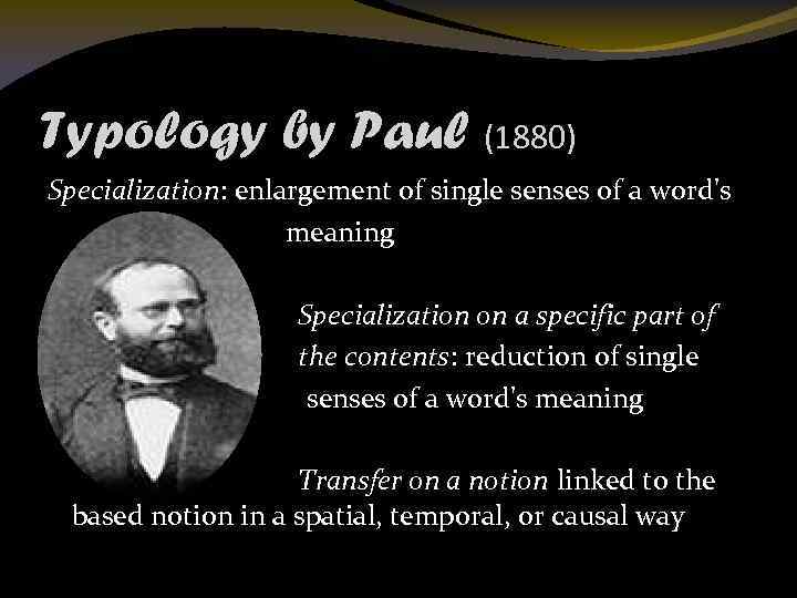 Typology by Paul (1880) Specialization: enlargement of single senses of a word's meaning Specialization