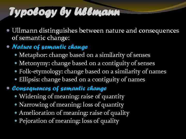 Typology by Ullmann distinguishes between nature and consequences of semantic change: Nature of semantic