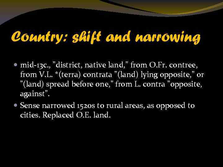 Country: shift and narrowing mid-13 c. , "district, native land, " from O. Fr.