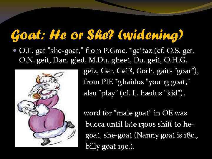 Goat: He or She? (widening) O. E. gat "she-goat, " from P. Gmc. *gaitaz