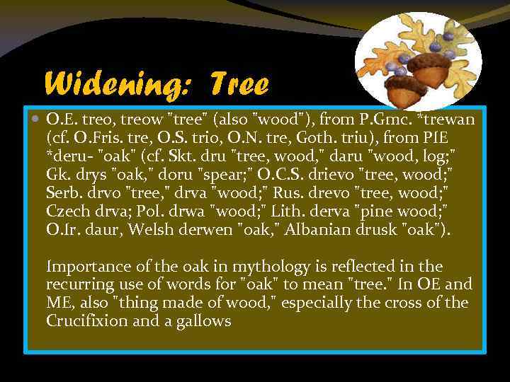 Widening: Tree O. E. treo, treow "tree" (also "wood"), from P. Gmc. *trewan (cf.