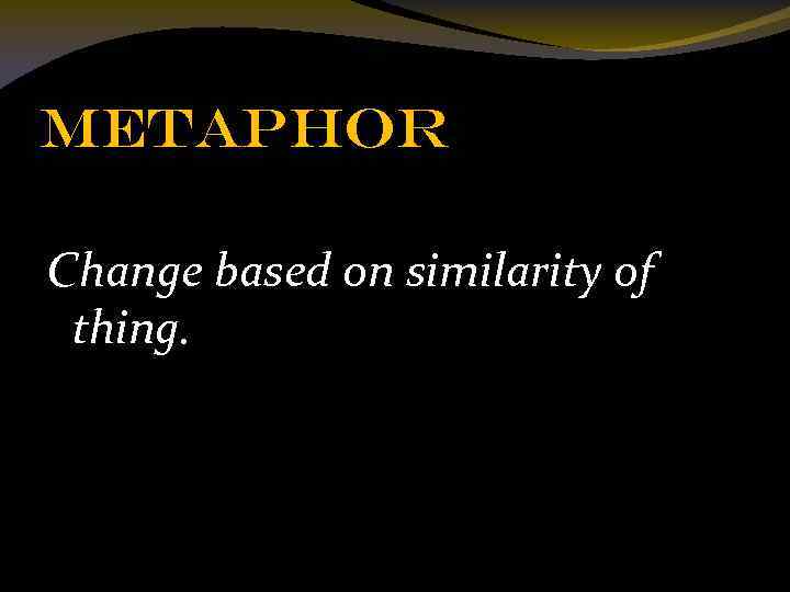 Metaphor Change based on similarity of thing. 