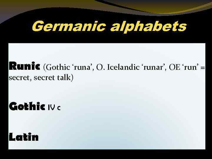 Germanic alphabets Runic (Gothic ‘runa’, O. Icelandic ‘runar’, OE ‘run’ = secret, secret talk)