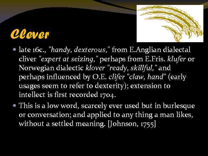 Clever late 16 c. , "handy, dexterous, " from E. Anglian dialectal cliver "expert