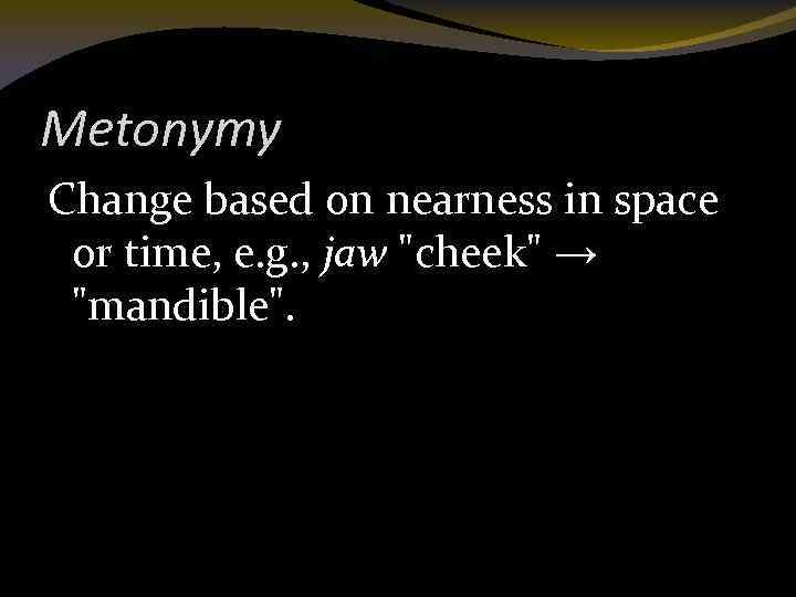 Metonymy Change based on nearness in space or time, e. g. , jaw "cheek"