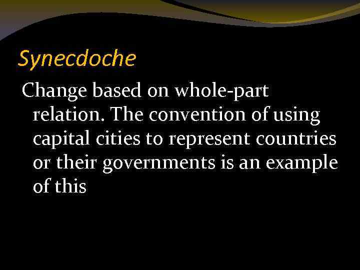 Synecdoche Change based on whole-part relation. The convention of using capital cities to represent