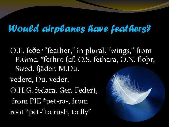 Would airplanes have feathers? O. E. feðer "feather, " in plural, "wings, " from