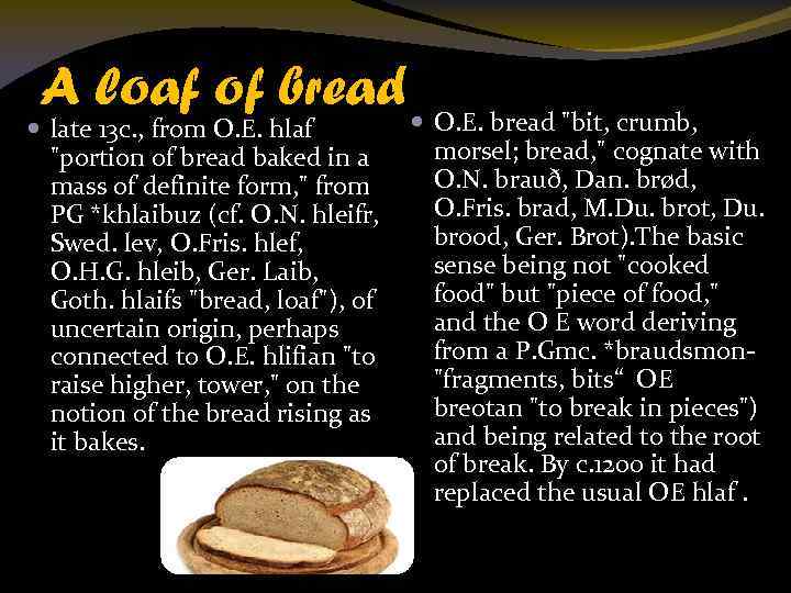 A loaf of bread O. E. bread "bit, crumb, late 13 c. , from