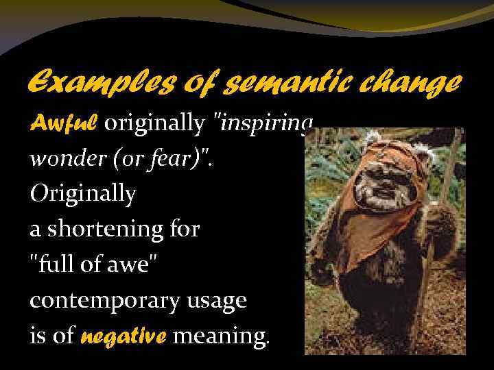 Examples of semantic change Awful originally "inspiring wonder (or fear)". Originally a shortening for