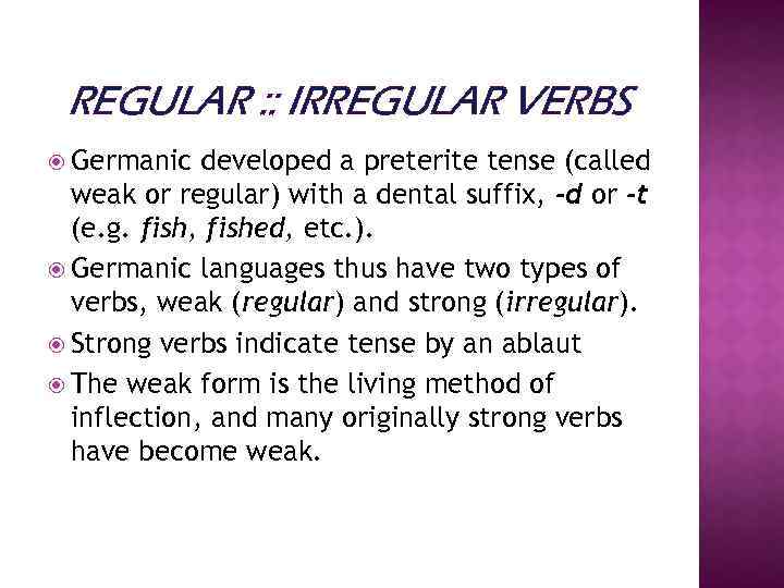 REGULAR : : IRREGULAR VERBS Germanic developed a preterite tense (called weak or regular)