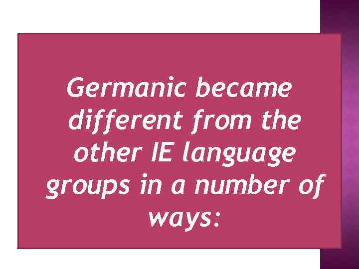 Germanic became different from the other IE language groups in a number of ways: